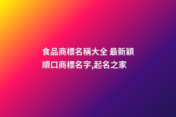 食品商標名稱大全 最新穎順口商標名字,起名之家